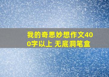 我的奇思妙想作文400字以上 无底洞笔盒